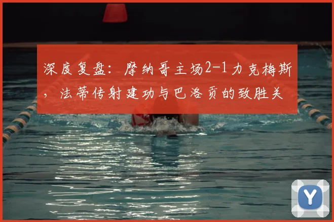 深度复盘：摩纳哥主场2-1力克梅斯，法蒂传射建功与巴洛贡的致胜关键点解析