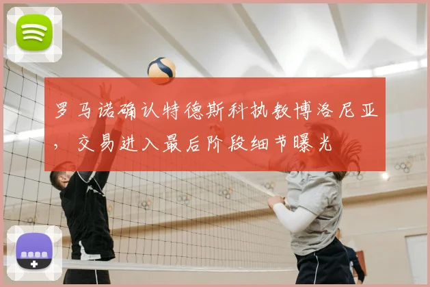 罗马诺确认特德斯科执教博洛尼亚，交易进入最后阶段细节曝光