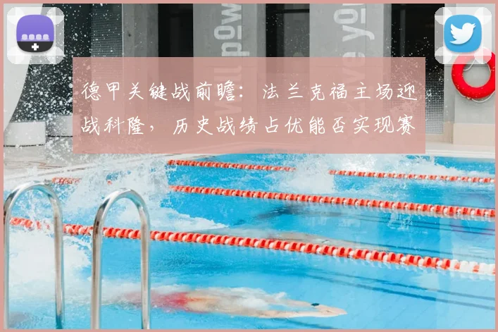 德甲关键战前瞻：法兰克福主场迎战科隆，历史战绩占优能否实现赛季双杀？